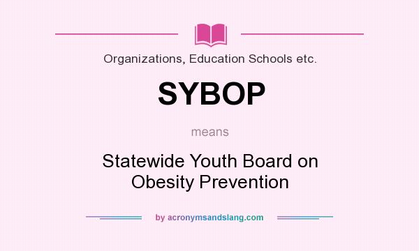 What does SYBOP mean? It stands for Statewide Youth Board on Obesity Prevention