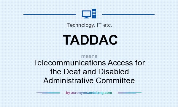 What does TADDAC mean? It stands for Telecommunications Access for the Deaf and Disabled Administrative Committee