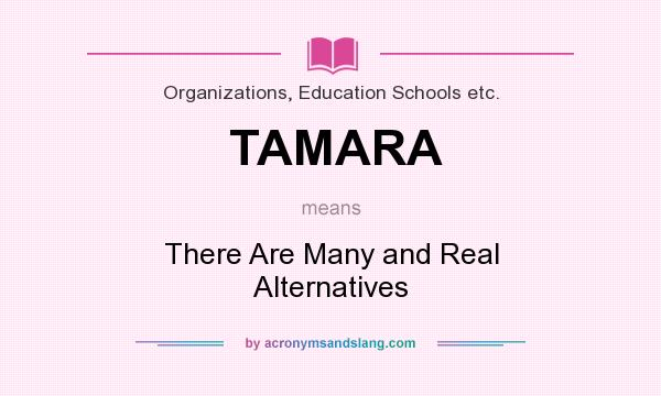 What does TAMARA mean? It stands for There Are Many and Real Alternatives