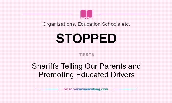 What does STOPPED mean? It stands for Sheriffs Telling Our Parents and Promoting Educated Drivers