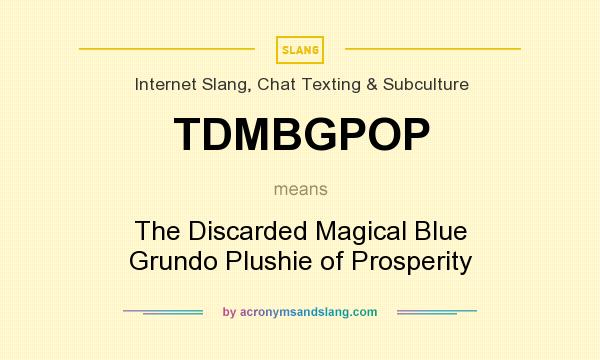 What does TDMBGPOP mean? It stands for The Discarded Magical Blue Grundo Plushie of Prosperity