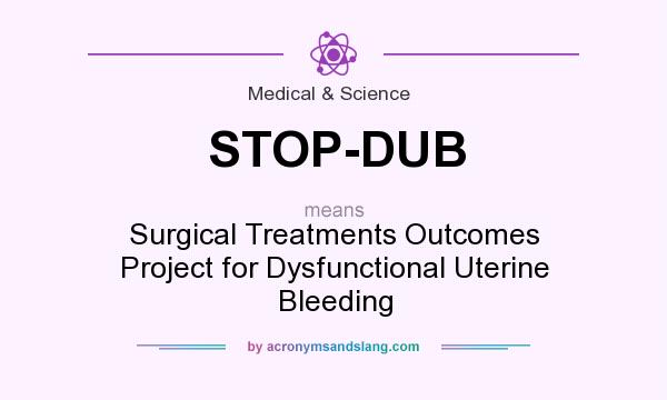 What does STOP-DUB mean? It stands for Surgical Treatments Outcomes Project for Dysfunctional Uterine Bleeding