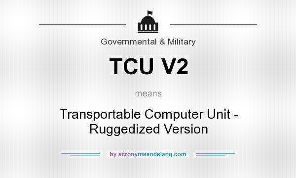 What does TCU V2 mean? It stands for Transportable Computer Unit - Ruggedized Version