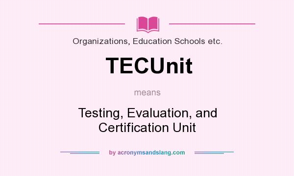 What does TECUnit mean? It stands for Testing, Evaluation, and Certification Unit