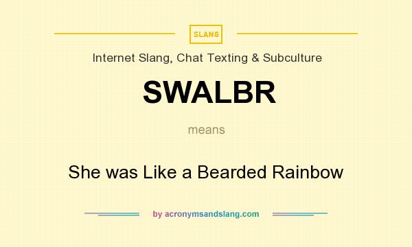 What does SWALBR mean? It stands for She was Like a Bearded Rainbow