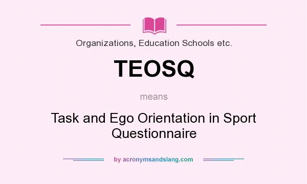 What does TEOSQ mean? It stands for Task and Ego Orientation in Sport Questionnaire