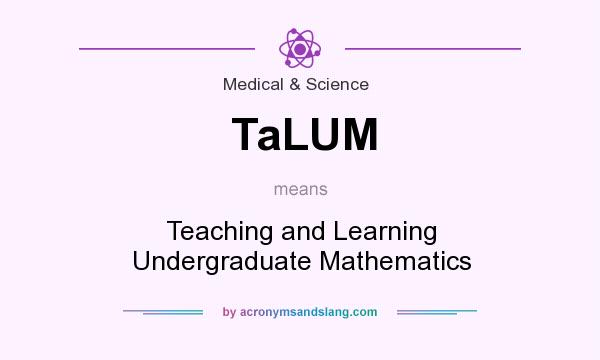 What does TaLUM mean? It stands for Teaching and Learning Undergraduate Mathematics