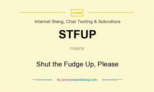What does STFUP mean? It stands for Shut the Fudge Up, Please
