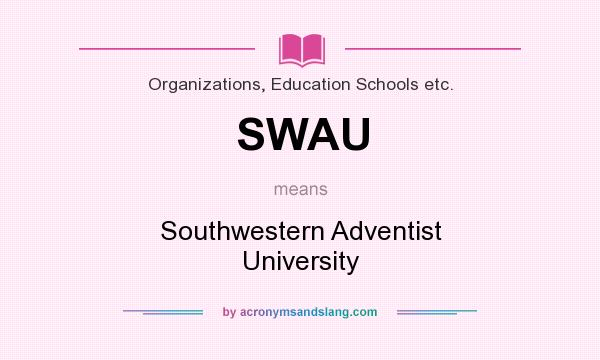 What does SWAU mean? It stands for Southwestern Adventist University