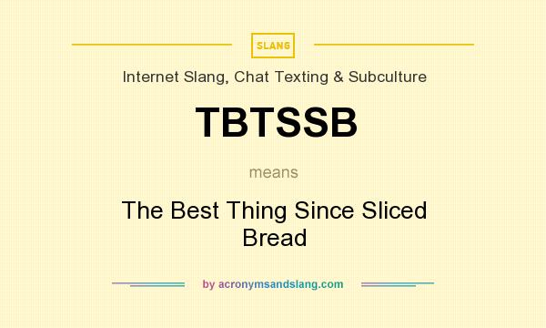 What does TBTSSB mean? It stands for The Best Thing Since Sliced Bread