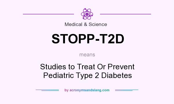 What does STOPP-T2D mean? It stands for Studies to Treat Or Prevent Pediatric Type 2 Diabetes