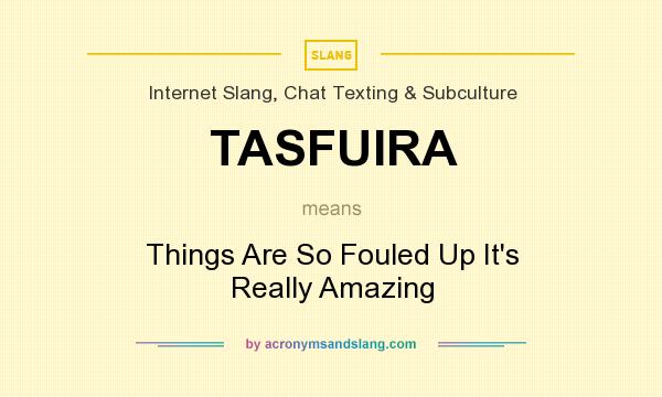 What does TASFUIRA mean? It stands for Things Are So Fouled Up It`s Really Amazing
