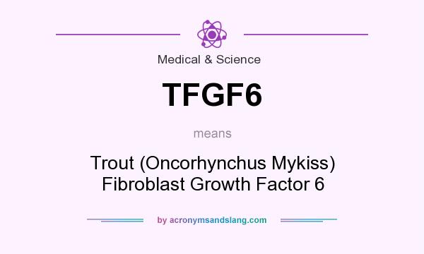 What does TFGF6 mean? It stands for Trout (Oncorhynchus Mykiss) Fibroblast Growth Factor 6