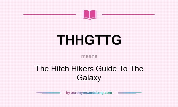What does THHGTTG mean? It stands for The Hitch Hikers Guide To The Galaxy