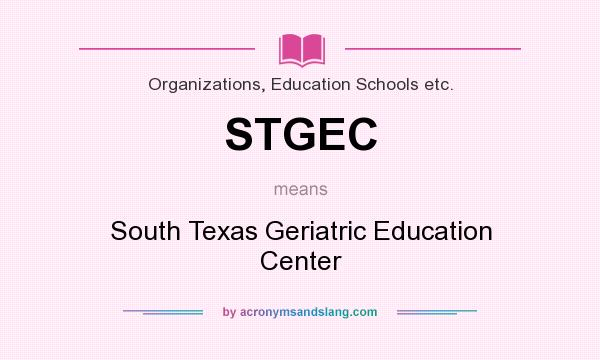 What does STGEC mean? It stands for South Texas Geriatric Education Center