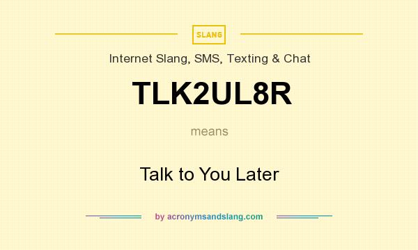 What does TLK2UL8R mean? It stands for Talk to You Later