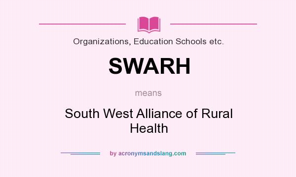 What does SWARH mean? It stands for South West Alliance of Rural Health