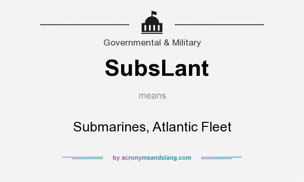 What does SubsLant mean? It stands for Submarines, Atlantic Fleet