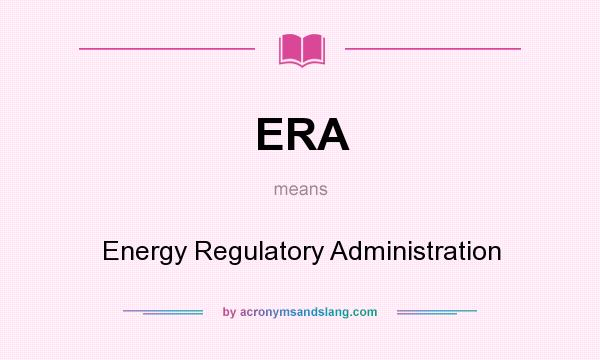 What does ERA mean? It stands for Energy Regulatory Administration