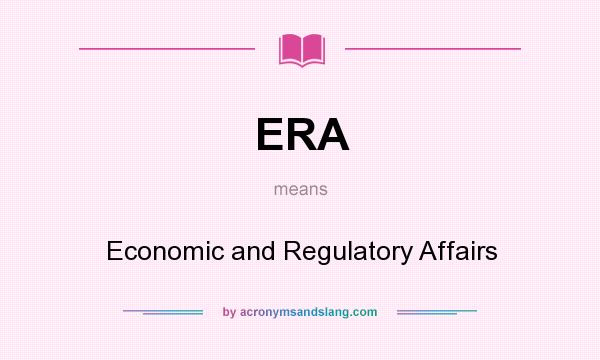 What does ERA mean? It stands for Economic and Regulatory Affairs