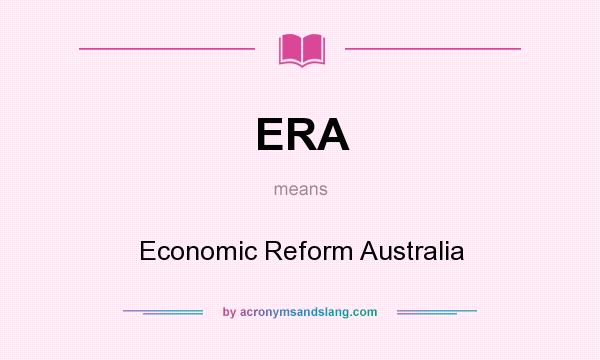 What does ERA mean? It stands for Economic Reform Australia
