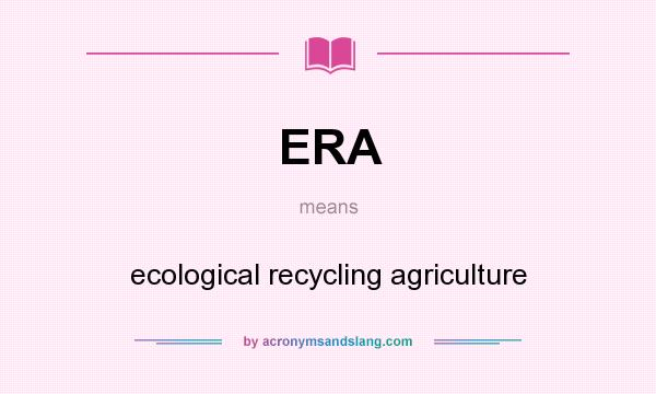 What does ERA mean? It stands for ecological recycling agriculture