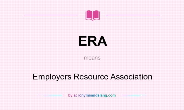 What does ERA mean? It stands for Employers Resource Association