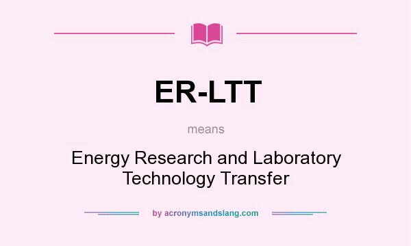 What does ER-LTT mean? It stands for Energy Research and Laboratory Technology Transfer