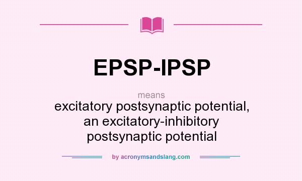 What does EPSP-IPSP mean? It stands for excitatory postsynaptic potential, an excitatory-inhibitory postsynaptic potential