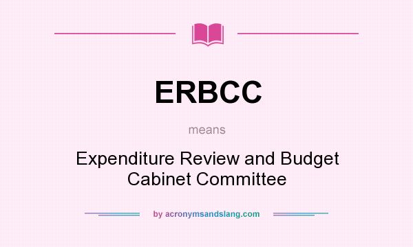 What does ERBCC mean? It stands for Expenditure Review and Budget Cabinet Committee