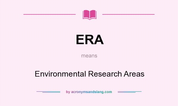 What does ERA mean? It stands for Environmental Research Areas