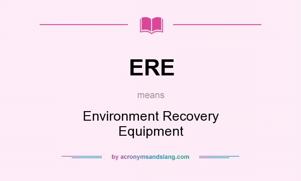 What does ERE mean? It stands for Environment Recovery Equipment