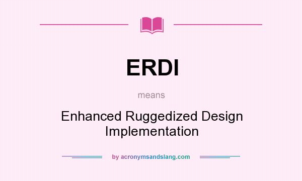 What does ERDI mean? It stands for Enhanced Ruggedized Design Implementation