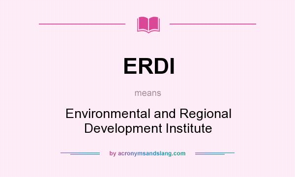 What does ERDI mean? It stands for Environmental and Regional Development Institute
