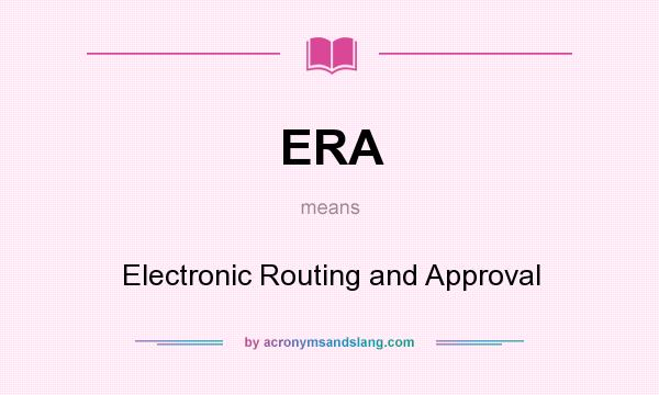 What does ERA mean? It stands for Electronic Routing and Approval