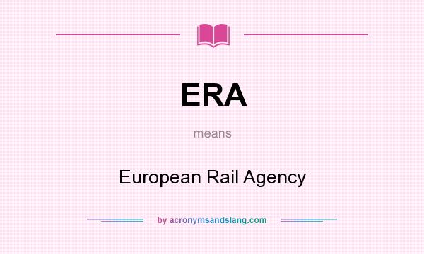 What does ERA mean? It stands for European Rail Agency