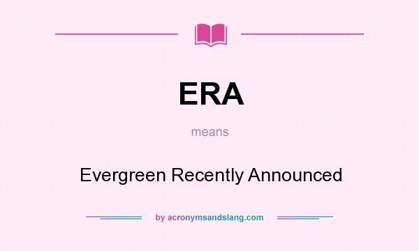 What does ERA mean? It stands for Evergreen Recently Announced