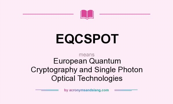 What does EQCSPOT mean? It stands for European Quantum Cryptography and Single Photon Optical Technologies