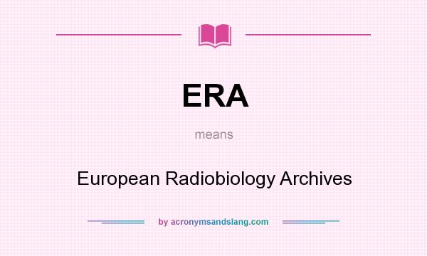 What does ERA mean? It stands for European Radiobiology Archives