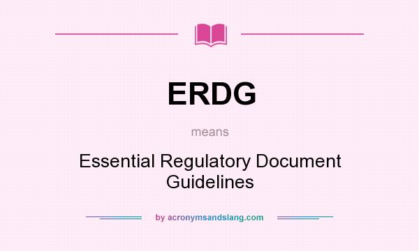 What does ERDG mean? It stands for Essential Regulatory Document Guidelines