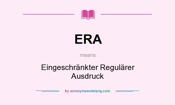 What does ERA mean? It stands for Eingeschränkter Regulärer Ausdruck