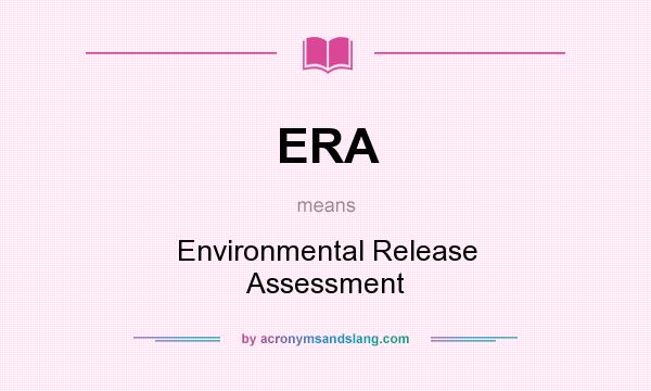 What does ERA mean? It stands for Environmental Release Assessment