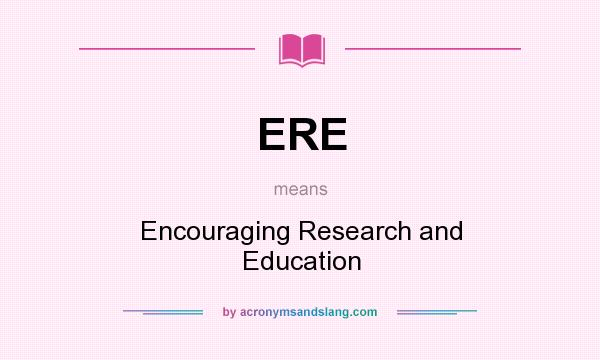 What does ERE mean? It stands for Encouraging Research and Education