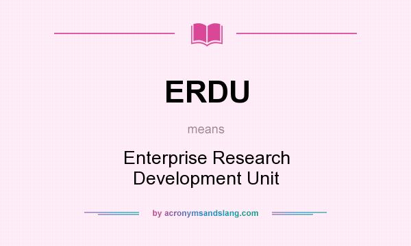 What does ERDU mean? It stands for Enterprise Research Development Unit
