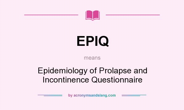 What does EPIQ mean? It stands for Epidemiology of Prolapse and Incontinence Questionnaire