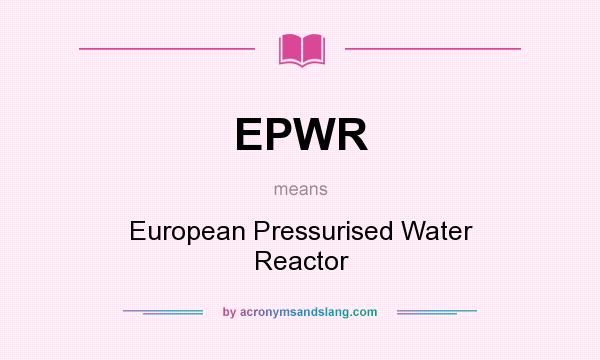 What does EPWR mean? It stands for European Pressurised Water Reactor