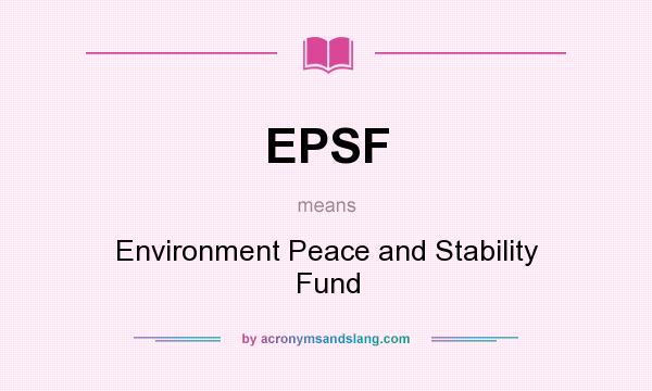 What does EPSF mean? It stands for Environment Peace and Stability Fund