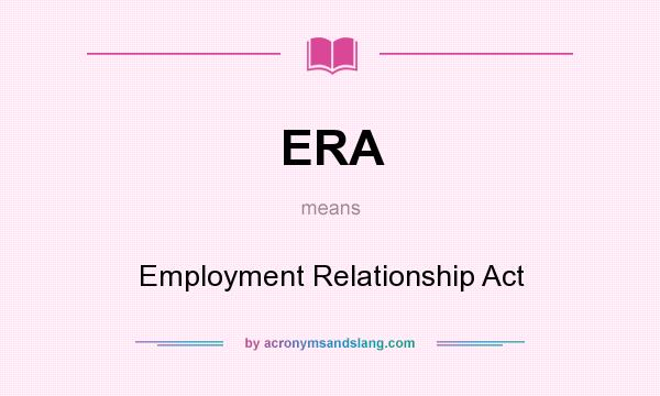 What does ERA mean? It stands for Employment Relationship Act