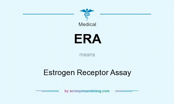 What does ERA mean? It stands for Estrogen Receptor Assay