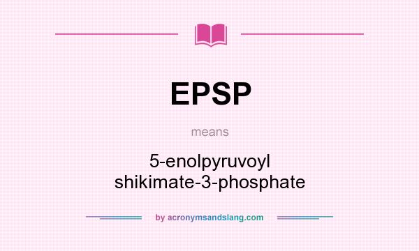 What does EPSP mean? It stands for 5-enolpyruvoyl shikimate-3-phosphate